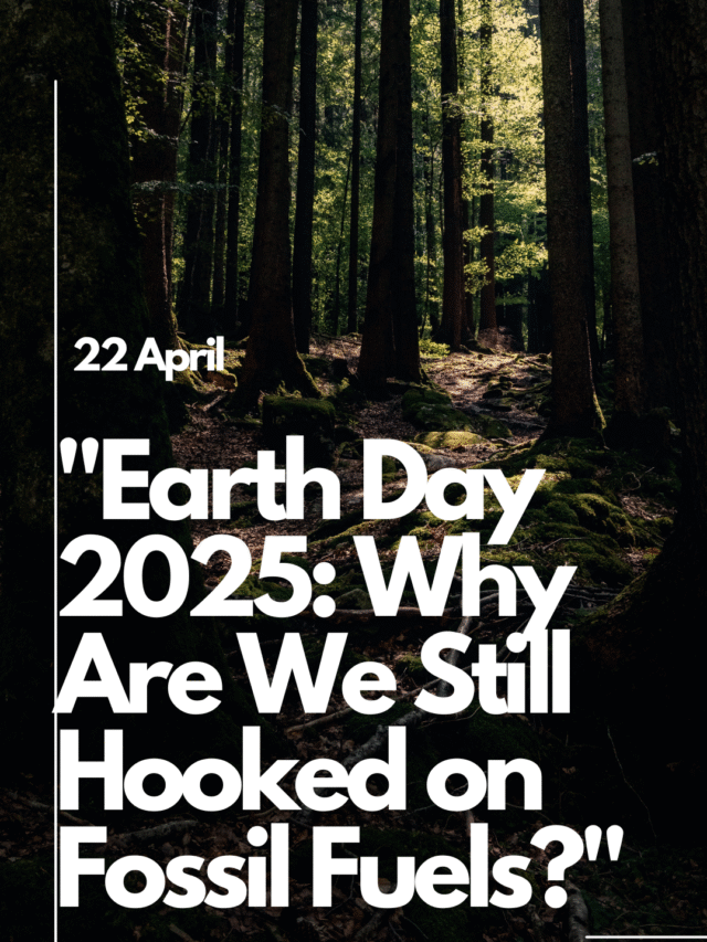 “Earth Day 2025: Why Are We Still Hooked on Fossil Fuels?”